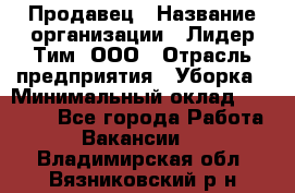 Продавец › Название организации ­ Лидер Тим, ООО › Отрасль предприятия ­ Уборка › Минимальный оклад ­ 10 000 - Все города Работа » Вакансии   . Владимирская обл.,Вязниковский р-н